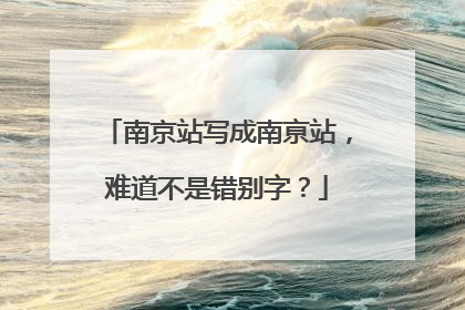 南京站写成南亰站，难道不是错别字？