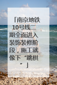 南京地铁10号线二期全面进入装饰装修阶段，施工就像下“跳棋”
