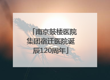 南京鼓楼医院集团宿迁医院诞辰120周年