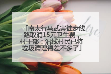 南太行马武寨徒步线路取消15元卫生费，村干部：沿线村民已将垃圾清理得差不多了