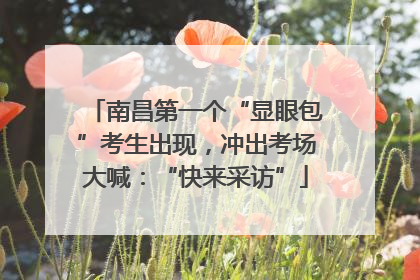 南昌第一个“显眼包”考生出现，冲出考场大喊：“快来采访”