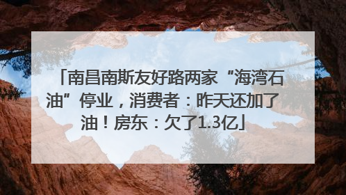 南昌南斯友好路两家“海湾石油”停业，消费者：昨天还加了油！房东：欠了1.3亿