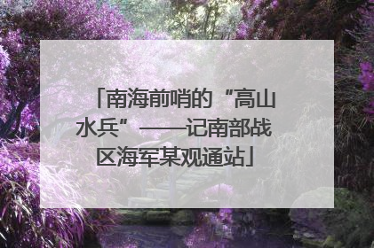 南海前哨的“高山水兵”——记南部战区海军某观通站