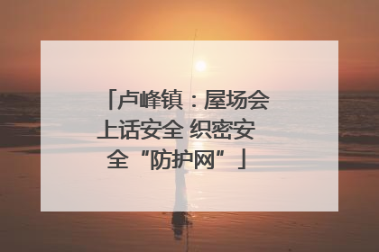 卢峰镇：屋场会上话安全 织密安全“防护网”