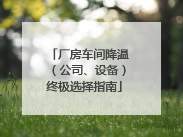 厂房车间降温（公司、设备）终极选择指南
