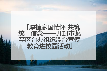 厚植家国情怀 共筑统一信念——开封市龙亭区台办组织涉台宣传教育进校园活动