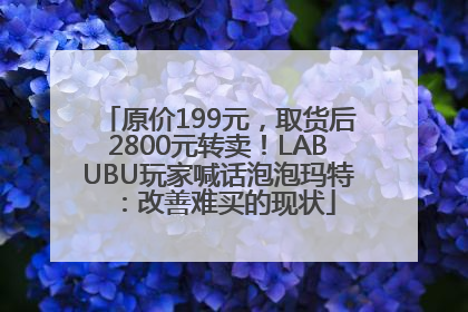 原价199元，取货后2800元转卖！LABUBU玩家喊话泡泡玛特：改善难买的现状