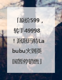 原价599，转手49998！泡泡玛特Labubu火到英国暂停销售