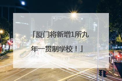 厦门将新增1所九年一贯制学校！