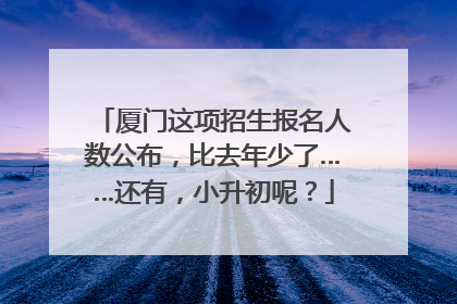 厦门这项招生报名人数公布，比去年少了……还有，小升初呢？
