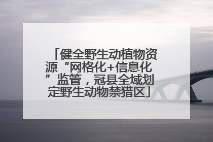 健全野生动植物资源“网格化+信息化”监管，冠县全域划定野生动物禁猎区