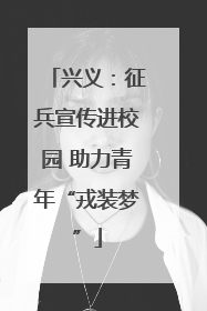 兴义：征兵宣传进校园 助力青年“戎装梦”