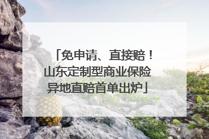 免申请、直接赔！山东定制型商业保险异地直赔首单出炉