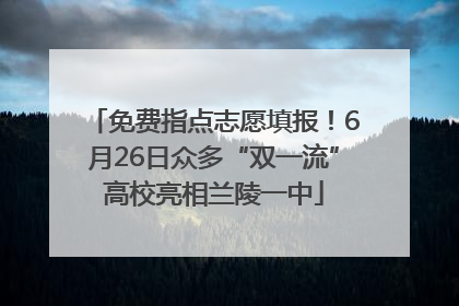 免费指点志愿填报！6月26日众多“双一流”高校亮相兰陵一中