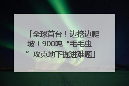 全球首台！边挖边爬坡！900吨“毛毛虫”攻克地下掘进难题