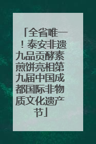 全省唯一！泰安非遗九品贡酵素煎饼亮相第九届中国成都国际非物质文化遗产节