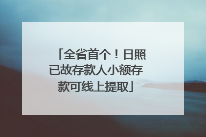 全省首个！日照已故存款人小额存款可线上提取