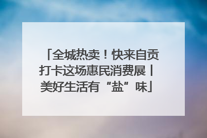 全城热卖！快来自贡打卡这场惠民消费展丨美好生活有“盐”味