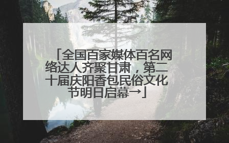全国百家媒体百名网络达人齐聚甘肃，第二十届庆阳香包民俗文化节明日启幕→