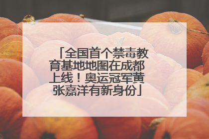 全国首个禁毒教育基地地图在成都上线！奥运冠军黄张嘉洋有新身份