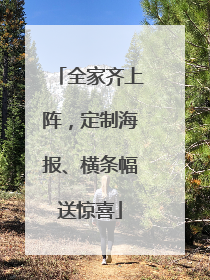全家齐上阵，定制海报、横条幅送惊喜