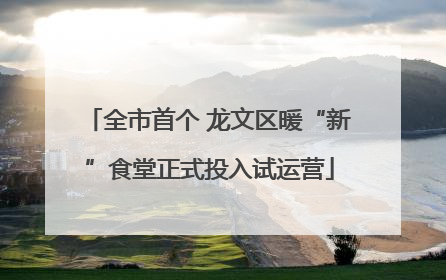 全市首个 龙文区暖“新”食堂正式投入试运营