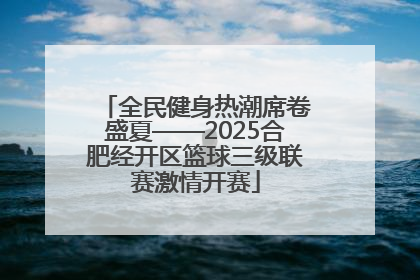 全民健身热潮席卷盛夏——2025合肥经开区篮球三级联赛激情开赛