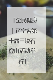 全民健身｜辽宁省第十届三块石登山活动举行