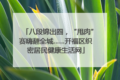 八段锦出圈，“甩肉”赛嗨翻全城……开福区织密居民健康生活网