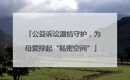 公益诉讼温情守护，为母爱撑起“私密空间”