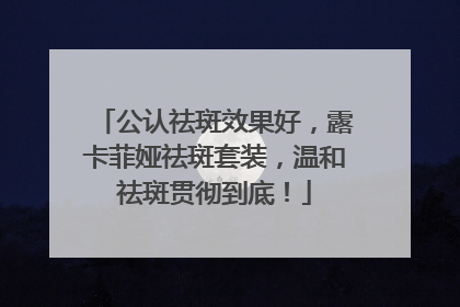 公认祛斑效果好，露卡菲娅祛斑套装，温和祛斑贯彻到底！