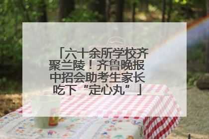 六十余所学校齐聚兰陵！齐鲁晚报中招会助考生家长吃下“定心丸”