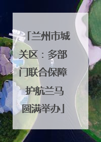 兰州市城关区：多部门联合保障 护航兰马圆满举办