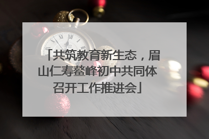 共筑教育新生态，眉山仁寿鳌峰初中共同体召开工作推进会