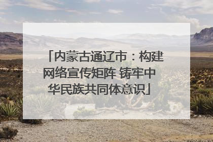 内蒙古通辽市：构建网络宣传矩阵 铸牢中华民族共同体意识
