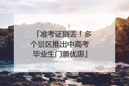 准考证别丢！多个景区推出中高考毕业生门票优惠