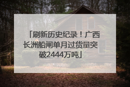 刷新历史纪录！广西长洲船闸单月过货量突破2444万吨