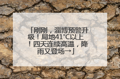 刚刚，淄博预警升级！局地41℃以上！四天连续高温，降雨又登场→