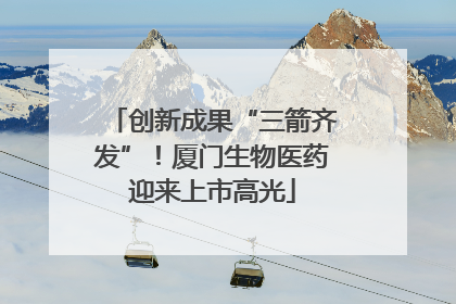 创新成果“三箭齐发”！厦门生物医药迎来上市高光