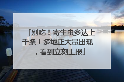 别吃！寄生虫多达上千条！多地正大量出现，看到立刻上报