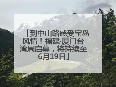 到中山路感受宝岛风情！福建·厦门台湾周启幕，将持续至6月19日
