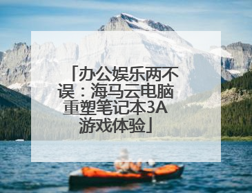 办公娱乐两不误：海马云电脑重塑笔记本3A游戏体验