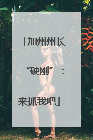 加州州长“硬刚”：来抓我吧