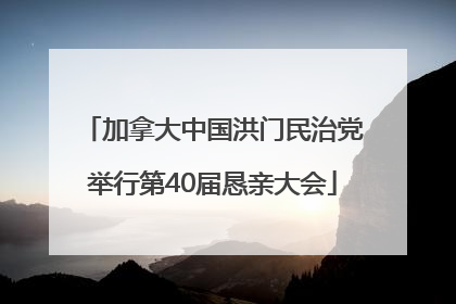 加拿大中国洪门民治党举行第40届恳亲大会