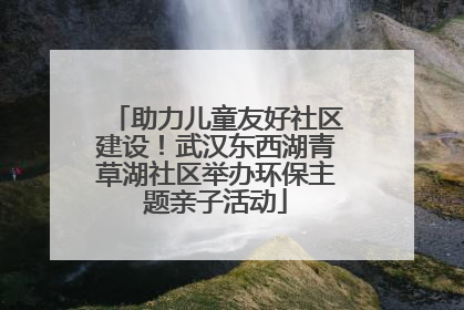 助力儿童友好社区建设！武汉东西湖青草湖社区举办环保主题亲子活动