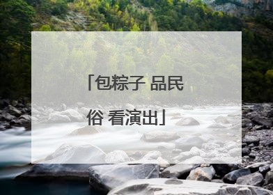 包粽子 品民俗 看演出