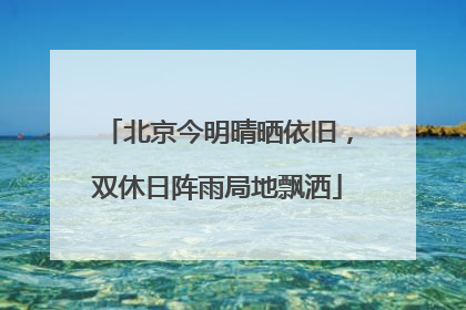 北京今明晴晒依旧，双休日阵雨局地飘洒