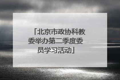 北京市政协科教委举办第二季度委员学习活动