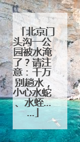 北京门头沟一公园被水淹了？请注意：千万别趟水，小心水蛇、水蛭……