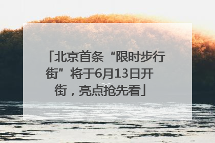 北京首条“限时步行街”将于6月13日开街，亮点抢先看